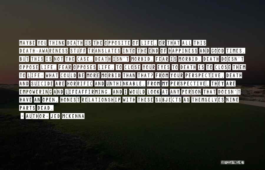 Jed McKenna Quotes: Maybe You Think Death Is The Opposite Of Life, Or That All This Death-awareness Stuff Translates Into The End Of