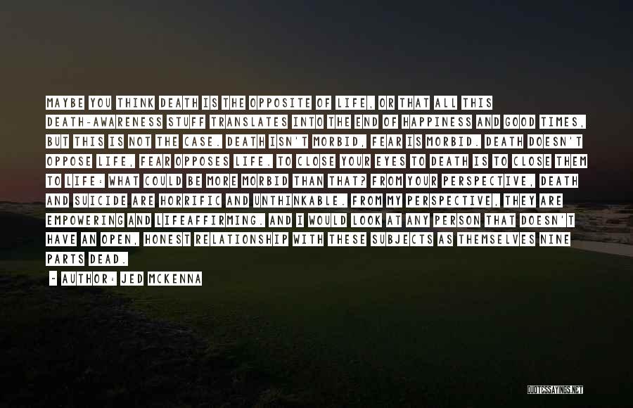 Jed McKenna Quotes: Maybe You Think Death Is The Opposite Of Life, Or That All This Death-awareness Stuff Translates Into The End Of