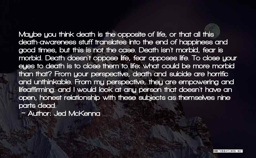 Jed McKenna Quotes: Maybe You Think Death Is The Opposite Of Life, Or That All This Death-awareness Stuff Translates Into The End Of