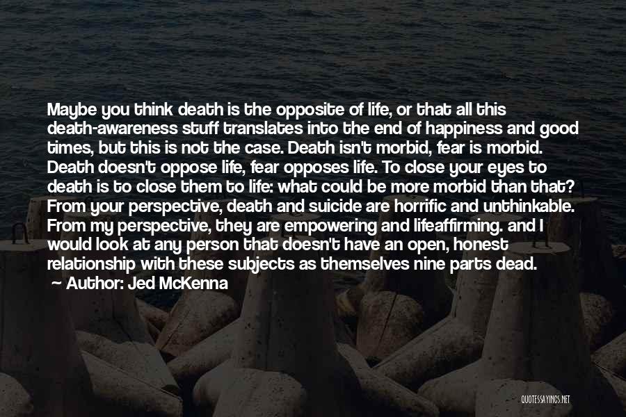 Jed McKenna Quotes: Maybe You Think Death Is The Opposite Of Life, Or That All This Death-awareness Stuff Translates Into The End Of