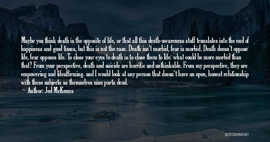 Jed McKenna Quotes: Maybe You Think Death Is The Opposite Of Life, Or That All This Death-awareness Stuff Translates Into The End Of