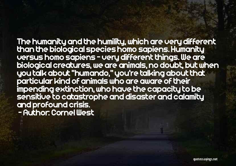 Cornel West Quotes: The Humanity And The Humility, Which Are Very Different Than The Biological Species Homo Sapiens. Humanity Versus Homo Sapiens -