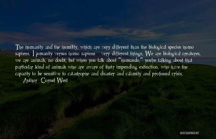 Cornel West Quotes: The Humanity And The Humility, Which Are Very Different Than The Biological Species Homo Sapiens. Humanity Versus Homo Sapiens -