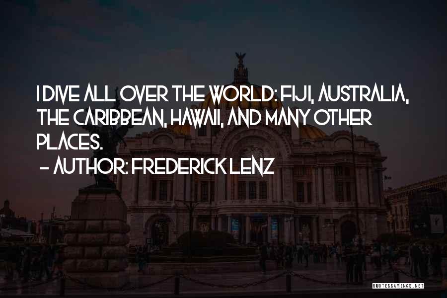 Frederick Lenz Quotes: I Dive All Over The World: Fiji, Australia, The Caribbean, Hawaii, And Many Other Places.