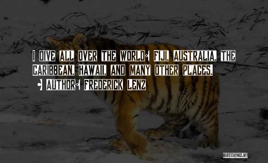 Frederick Lenz Quotes: I Dive All Over The World: Fiji, Australia, The Caribbean, Hawaii, And Many Other Places.
