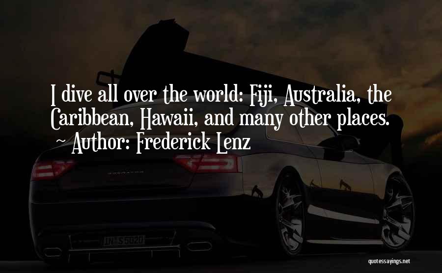Frederick Lenz Quotes: I Dive All Over The World: Fiji, Australia, The Caribbean, Hawaii, And Many Other Places.