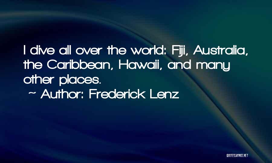 Frederick Lenz Quotes: I Dive All Over The World: Fiji, Australia, The Caribbean, Hawaii, And Many Other Places.