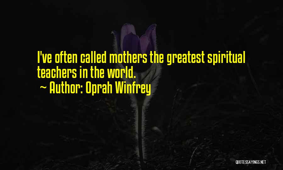 Oprah Winfrey Quotes: I've Often Called Mothers The Greatest Spiritual Teachers In The World.
