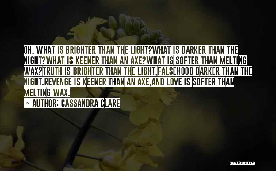 Cassandra Clare Quotes: Oh, What Is Brighter Than The Light?what Is Darker Than The Night?what Is Keener Than An Axe?what Is Softer Than