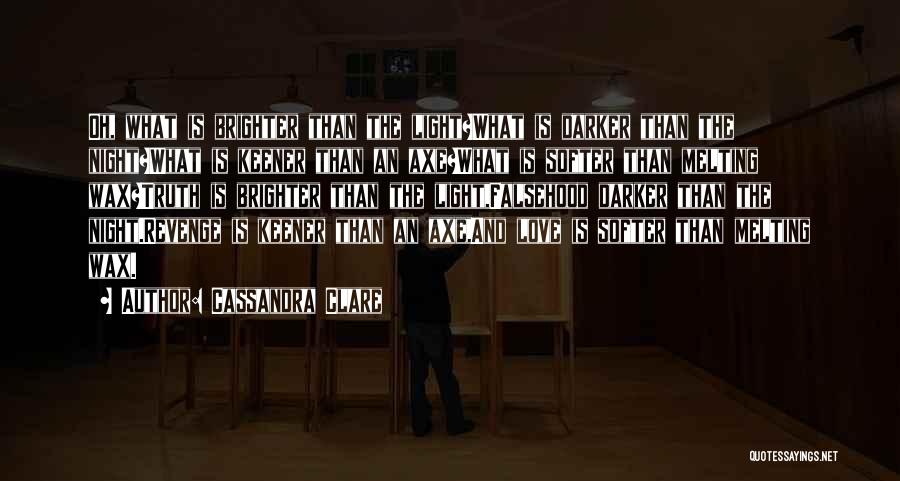 Cassandra Clare Quotes: Oh, What Is Brighter Than The Light?what Is Darker Than The Night?what Is Keener Than An Axe?what Is Softer Than