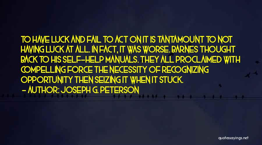 Joseph G. Peterson Quotes: To Have Luck And Fail To Act On It Is Tantamount To Not Having Luck At All. In Fact, It