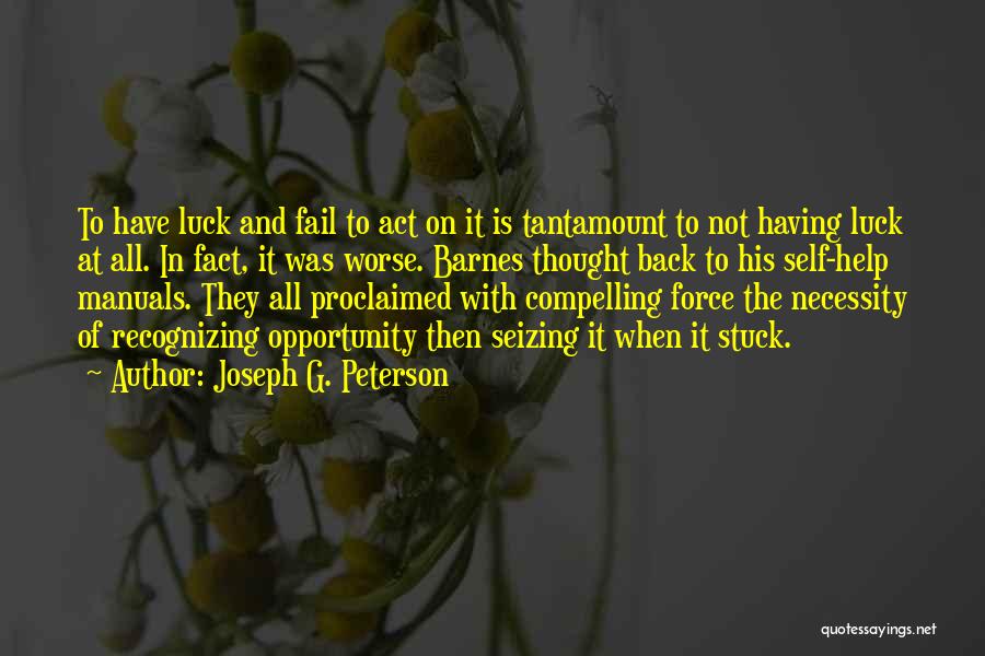 Joseph G. Peterson Quotes: To Have Luck And Fail To Act On It Is Tantamount To Not Having Luck At All. In Fact, It