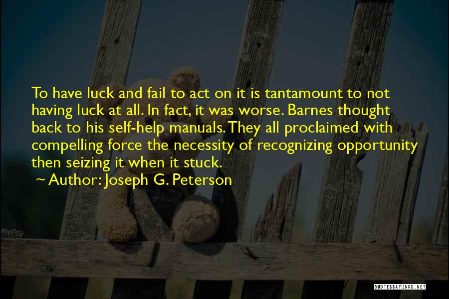 Joseph G. Peterson Quotes: To Have Luck And Fail To Act On It Is Tantamount To Not Having Luck At All. In Fact, It