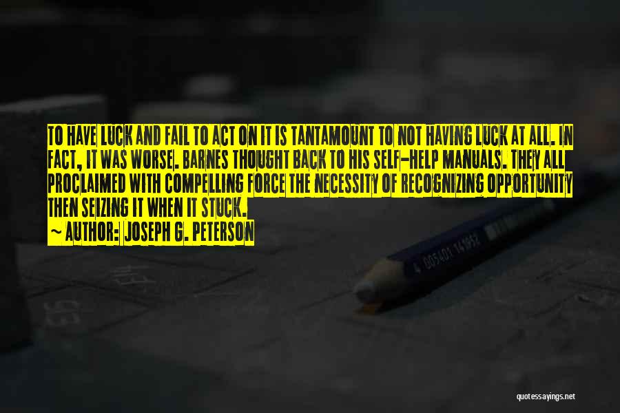 Joseph G. Peterson Quotes: To Have Luck And Fail To Act On It Is Tantamount To Not Having Luck At All. In Fact, It