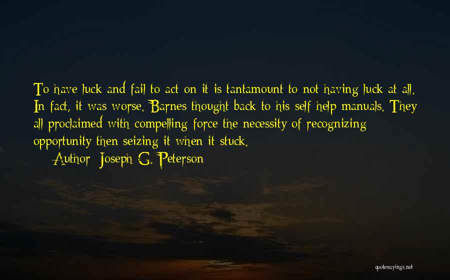 Joseph G. Peterson Quotes: To Have Luck And Fail To Act On It Is Tantamount To Not Having Luck At All. In Fact, It