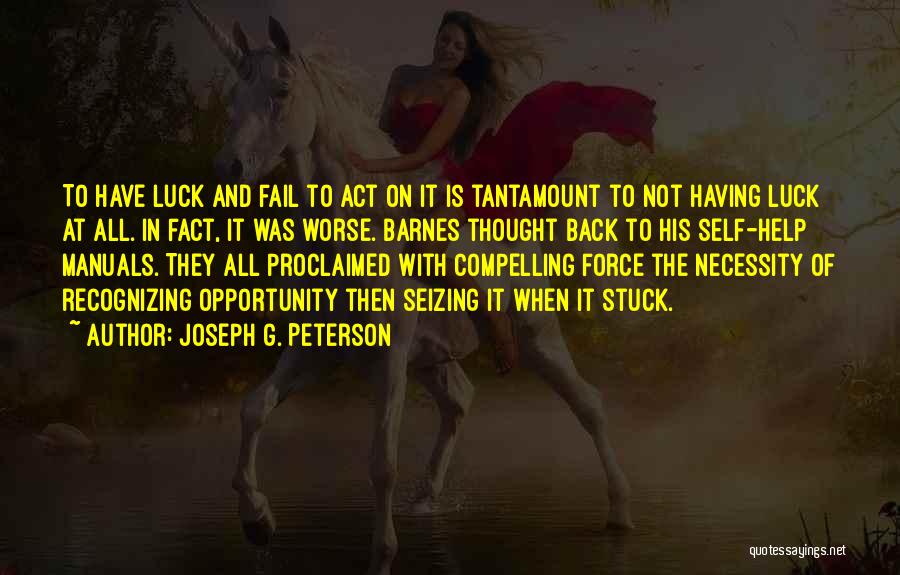 Joseph G. Peterson Quotes: To Have Luck And Fail To Act On It Is Tantamount To Not Having Luck At All. In Fact, It