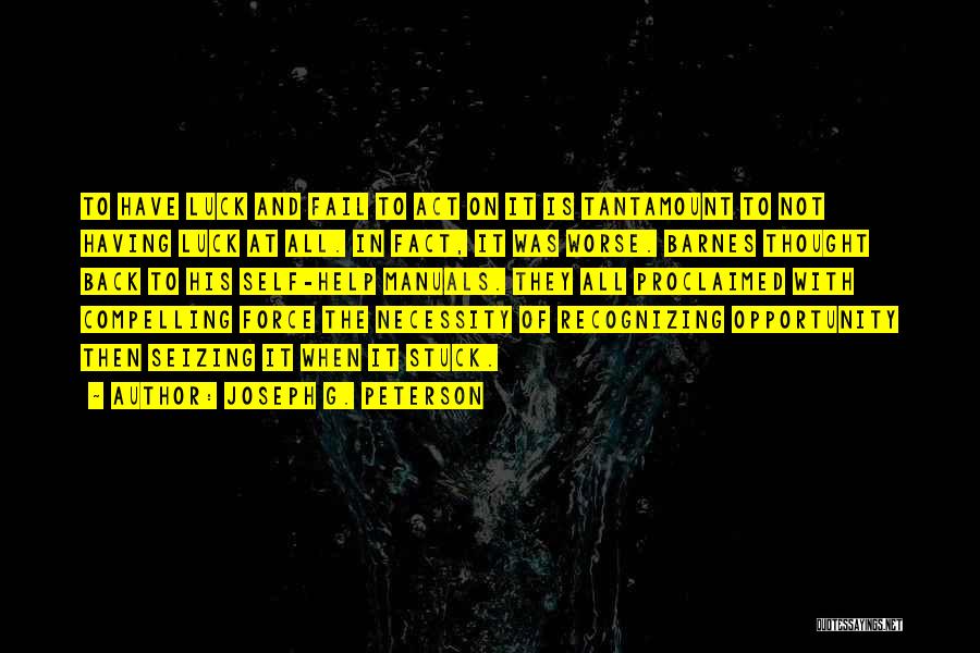 Joseph G. Peterson Quotes: To Have Luck And Fail To Act On It Is Tantamount To Not Having Luck At All. In Fact, It