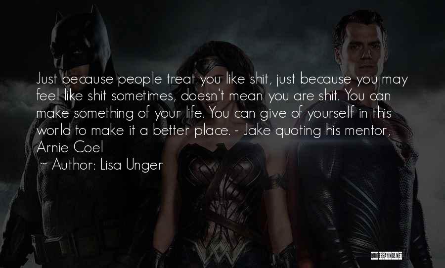 Lisa Unger Quotes: Just Because People Treat You Like Shit, Just Because You May Feel Like Shit Sometimes, Doesn't Mean You Are Shit.