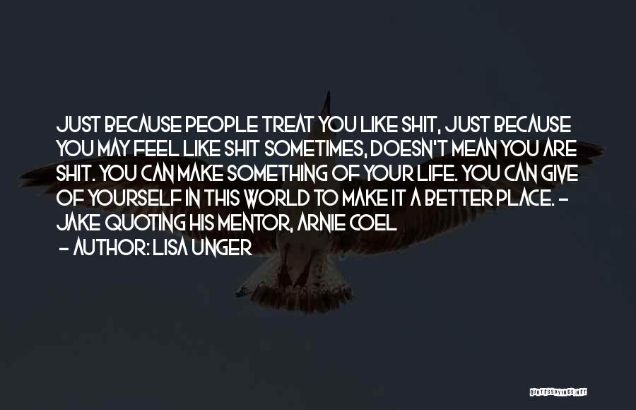 Lisa Unger Quotes: Just Because People Treat You Like Shit, Just Because You May Feel Like Shit Sometimes, Doesn't Mean You Are Shit.