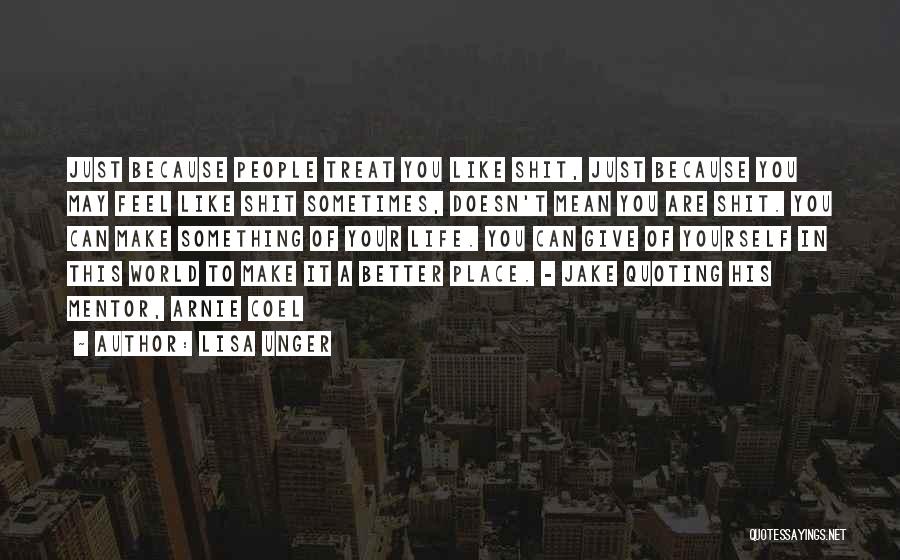 Lisa Unger Quotes: Just Because People Treat You Like Shit, Just Because You May Feel Like Shit Sometimes, Doesn't Mean You Are Shit.