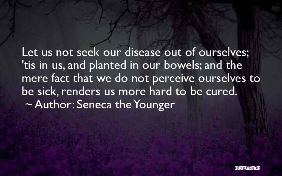 Seneca The Younger Quotes: Let Us Not Seek Our Disease Out Of Ourselves; 'tis In Us, And Planted In Our Bowels; And The Mere