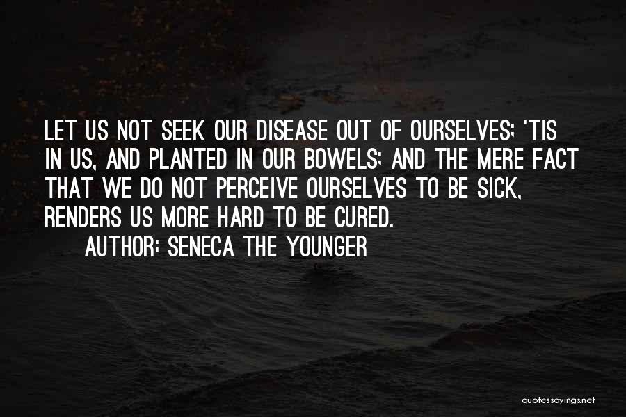 Seneca The Younger Quotes: Let Us Not Seek Our Disease Out Of Ourselves; 'tis In Us, And Planted In Our Bowels; And The Mere
