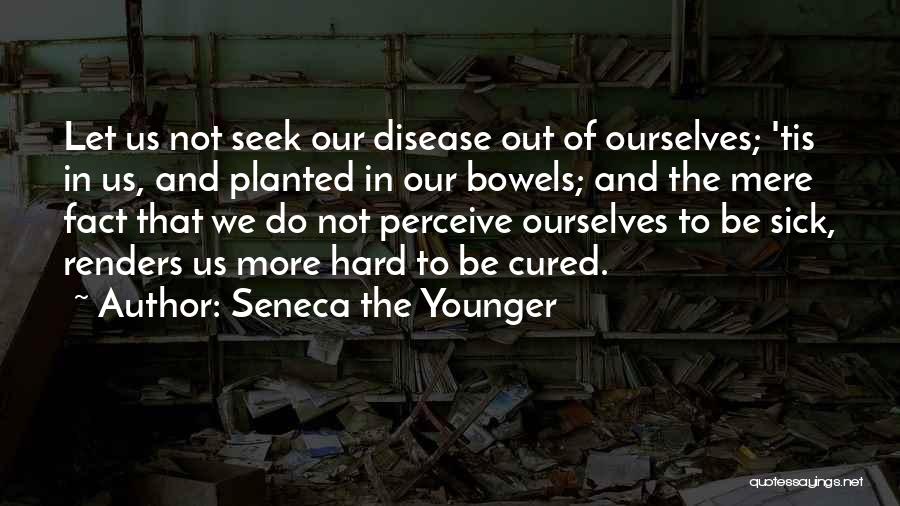 Seneca The Younger Quotes: Let Us Not Seek Our Disease Out Of Ourselves; 'tis In Us, And Planted In Our Bowels; And The Mere