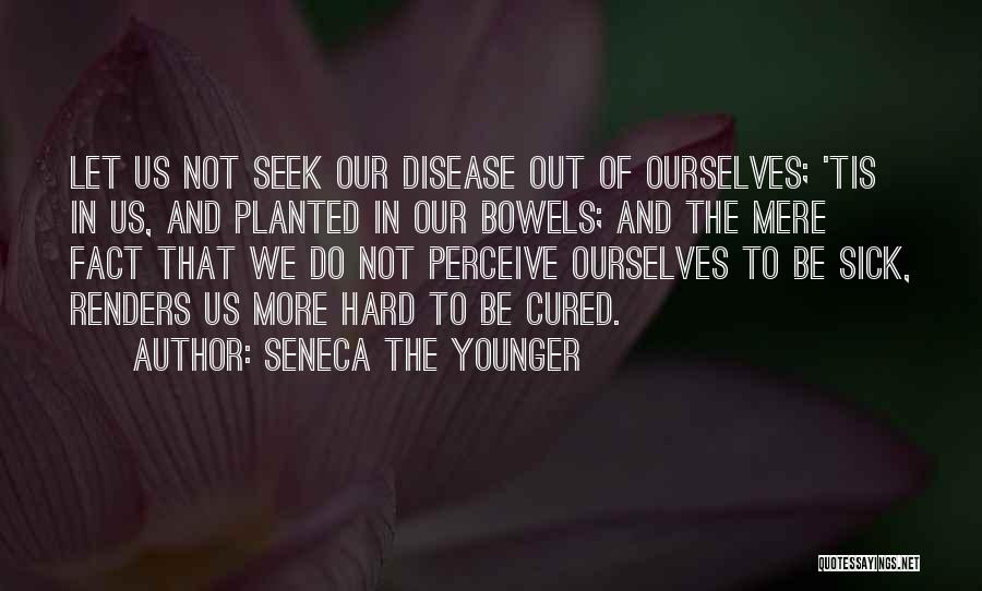 Seneca The Younger Quotes: Let Us Not Seek Our Disease Out Of Ourselves; 'tis In Us, And Planted In Our Bowels; And The Mere
