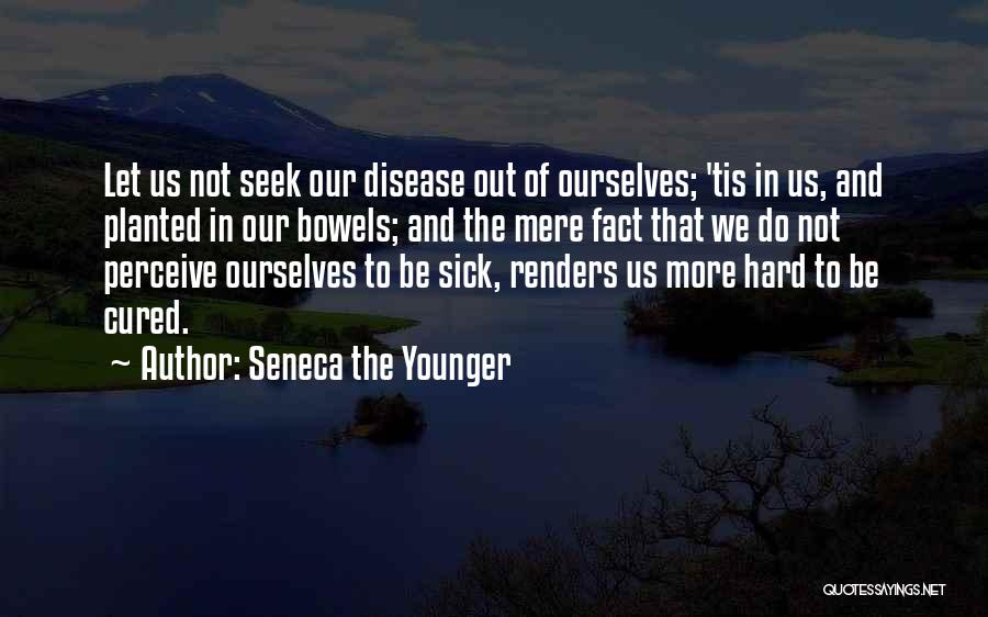 Seneca The Younger Quotes: Let Us Not Seek Our Disease Out Of Ourselves; 'tis In Us, And Planted In Our Bowels; And The Mere
