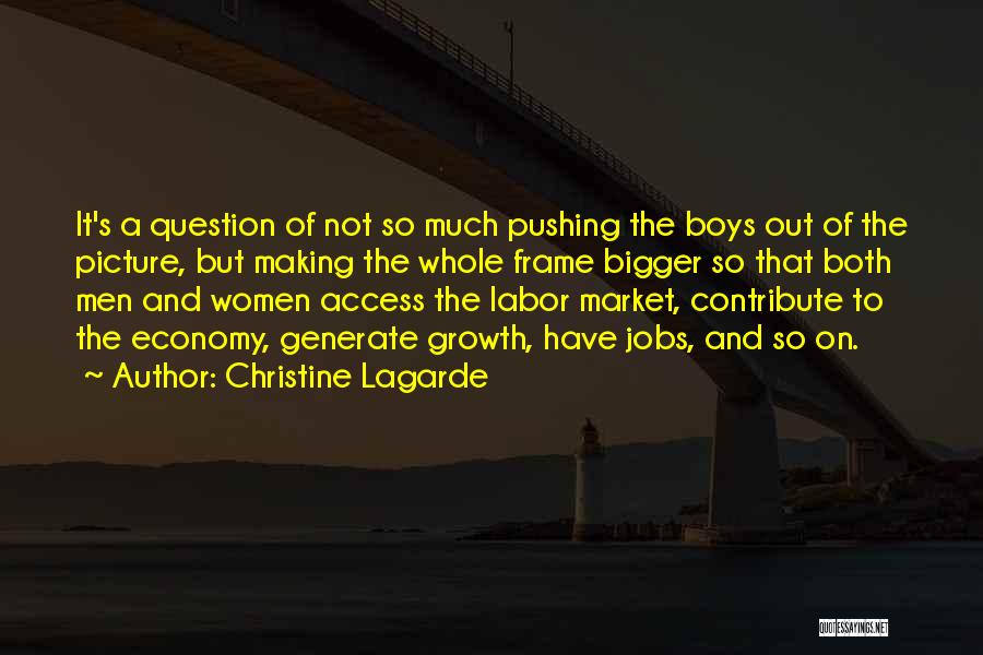 Christine Lagarde Quotes: It's A Question Of Not So Much Pushing The Boys Out Of The Picture, But Making The Whole Frame Bigger