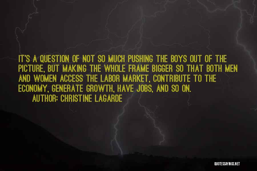 Christine Lagarde Quotes: It's A Question Of Not So Much Pushing The Boys Out Of The Picture, But Making The Whole Frame Bigger