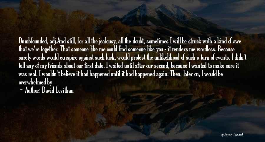 David Levithan Quotes: Dumbfounded, Adj.and Still, For All The Jealousy, All The Doubt, Sometimes I Will Be Struck With A Kind Of Awe