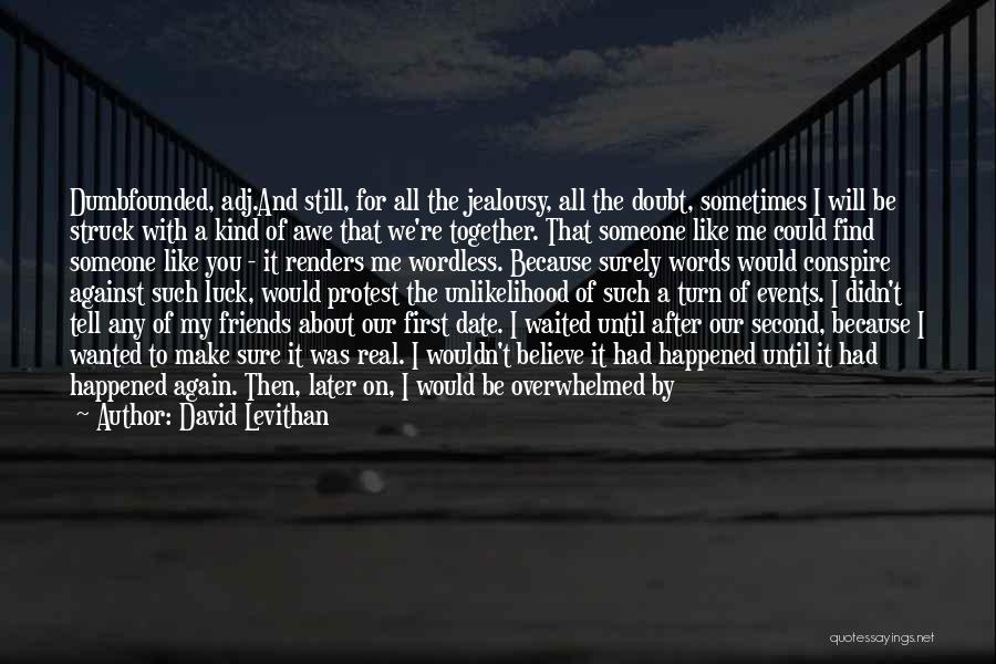 David Levithan Quotes: Dumbfounded, Adj.and Still, For All The Jealousy, All The Doubt, Sometimes I Will Be Struck With A Kind Of Awe