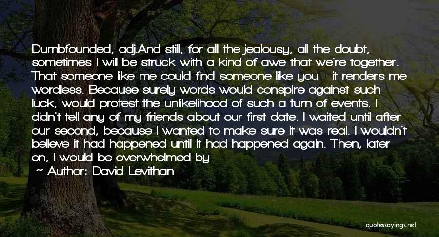 David Levithan Quotes: Dumbfounded, Adj.and Still, For All The Jealousy, All The Doubt, Sometimes I Will Be Struck With A Kind Of Awe