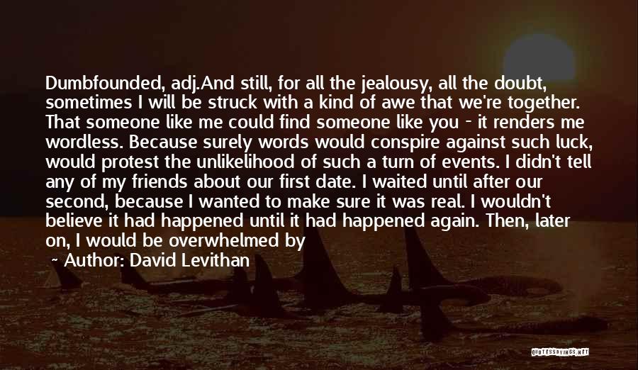 David Levithan Quotes: Dumbfounded, Adj.and Still, For All The Jealousy, All The Doubt, Sometimes I Will Be Struck With A Kind Of Awe