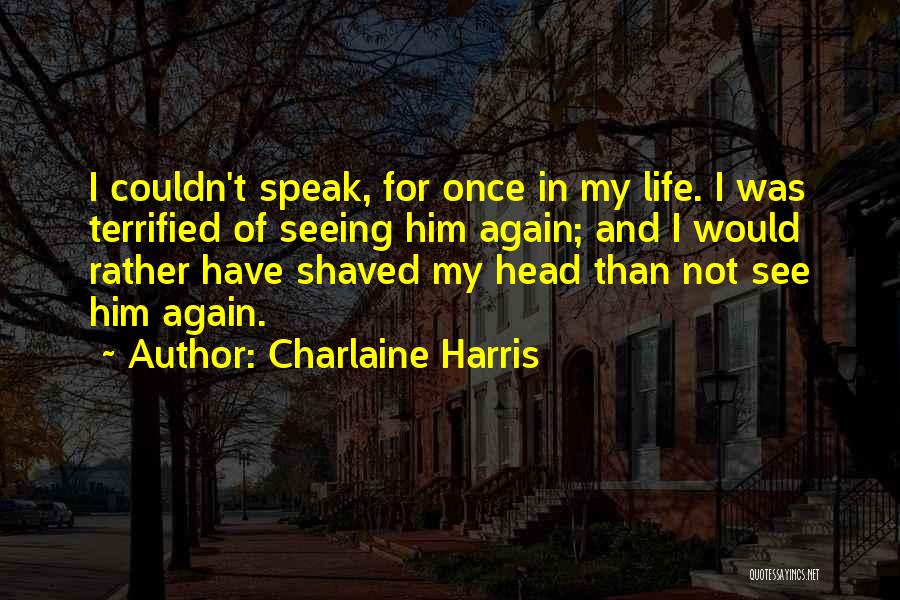 Charlaine Harris Quotes: I Couldn't Speak, For Once In My Life. I Was Terrified Of Seeing Him Again; And I Would Rather Have