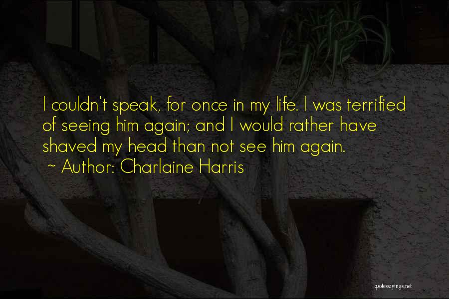 Charlaine Harris Quotes: I Couldn't Speak, For Once In My Life. I Was Terrified Of Seeing Him Again; And I Would Rather Have