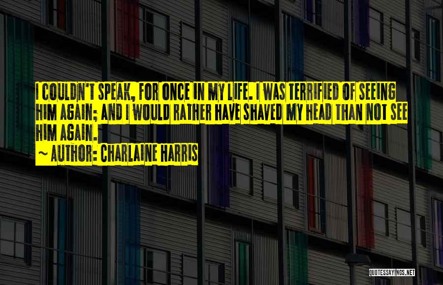 Charlaine Harris Quotes: I Couldn't Speak, For Once In My Life. I Was Terrified Of Seeing Him Again; And I Would Rather Have