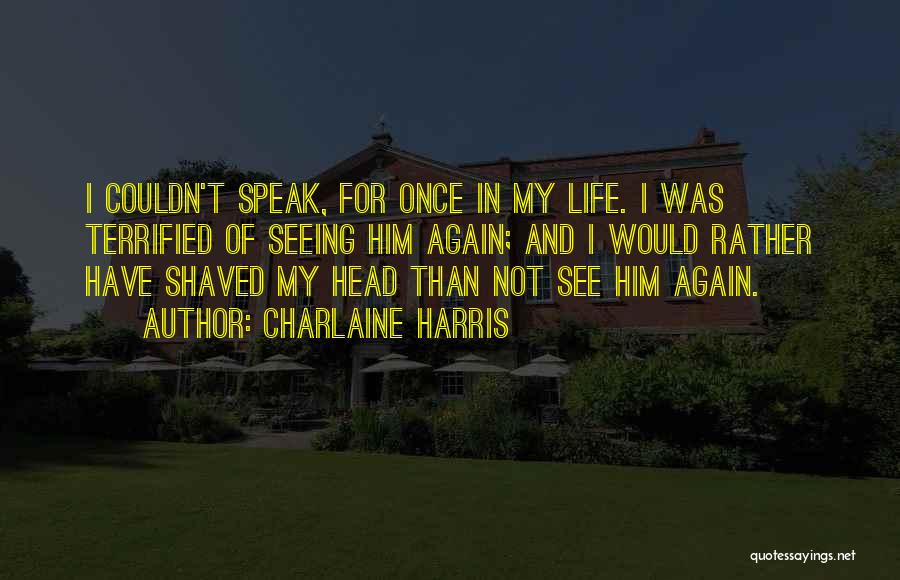 Charlaine Harris Quotes: I Couldn't Speak, For Once In My Life. I Was Terrified Of Seeing Him Again; And I Would Rather Have
