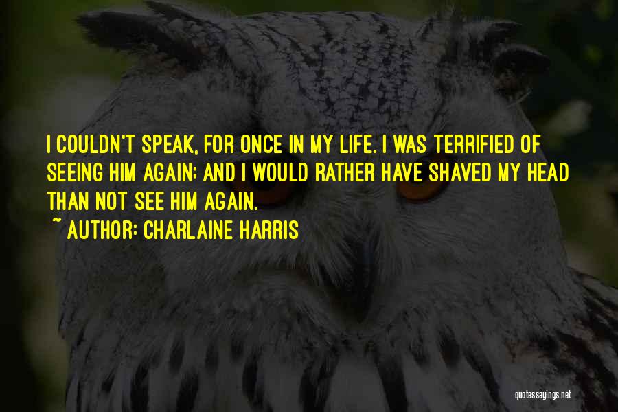 Charlaine Harris Quotes: I Couldn't Speak, For Once In My Life. I Was Terrified Of Seeing Him Again; And I Would Rather Have