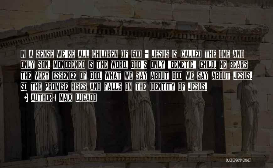 Max Lucado Quotes: In A Sense We're All Children Of God - Jesus Is Called The One And Only Son. Monogeneo Is The