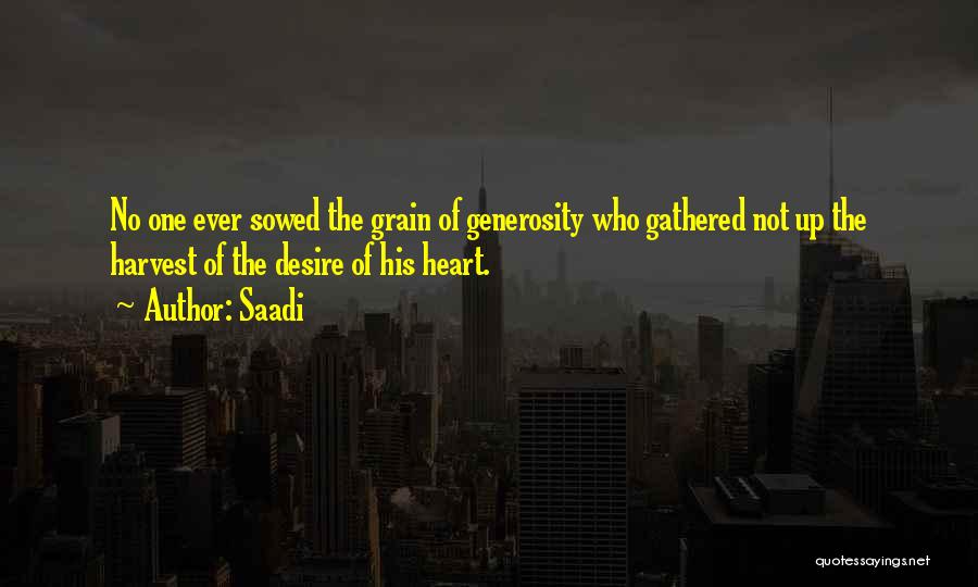 Saadi Quotes: No One Ever Sowed The Grain Of Generosity Who Gathered Not Up The Harvest Of The Desire Of His Heart.