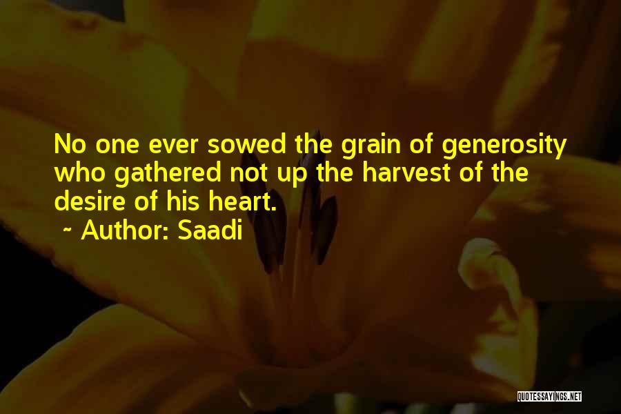 Saadi Quotes: No One Ever Sowed The Grain Of Generosity Who Gathered Not Up The Harvest Of The Desire Of His Heart.