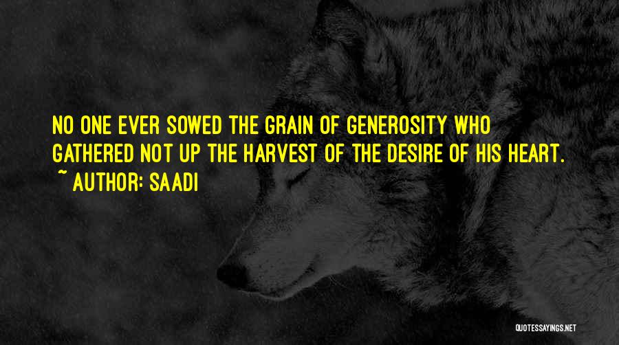 Saadi Quotes: No One Ever Sowed The Grain Of Generosity Who Gathered Not Up The Harvest Of The Desire Of His Heart.