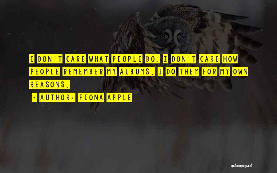 Fiona Apple Quotes: I Don't Care What People Do. I Don't Care How People Remember My Albums. I Do Them For My Own