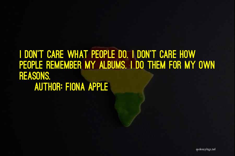 Fiona Apple Quotes: I Don't Care What People Do. I Don't Care How People Remember My Albums. I Do Them For My Own