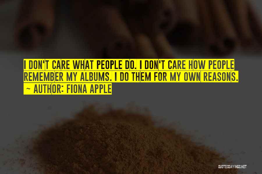 Fiona Apple Quotes: I Don't Care What People Do. I Don't Care How People Remember My Albums. I Do Them For My Own