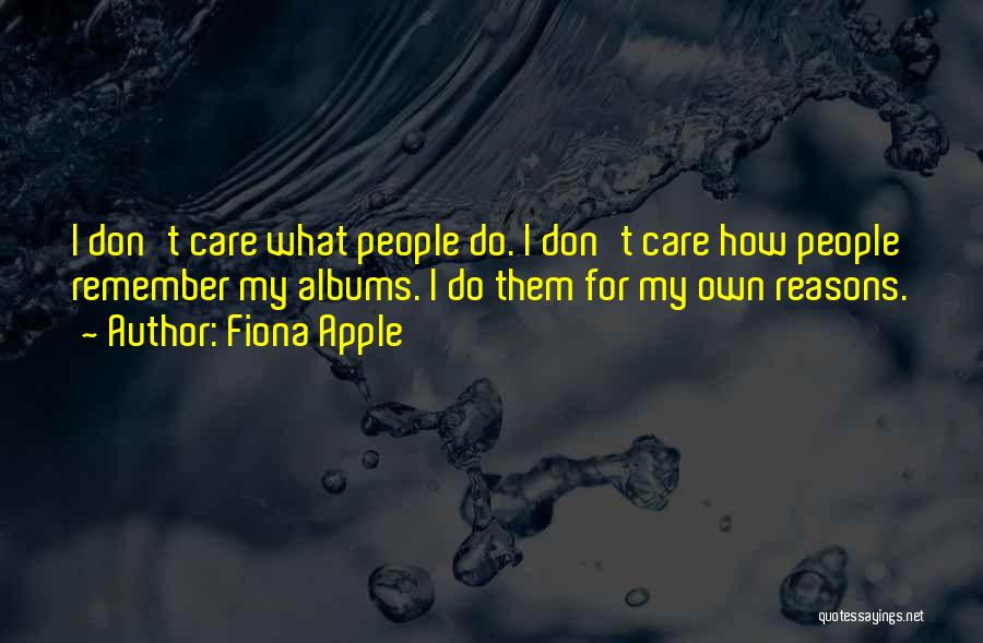 Fiona Apple Quotes: I Don't Care What People Do. I Don't Care How People Remember My Albums. I Do Them For My Own