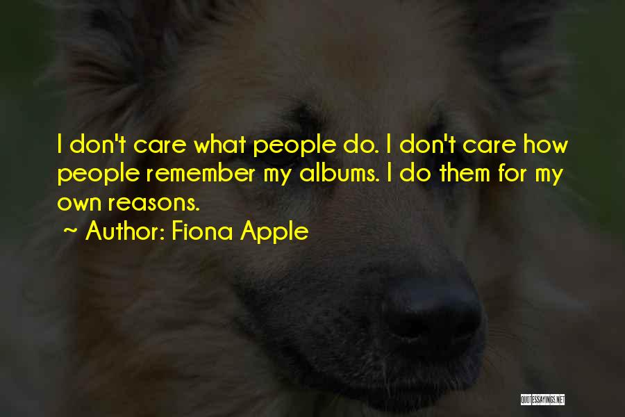 Fiona Apple Quotes: I Don't Care What People Do. I Don't Care How People Remember My Albums. I Do Them For My Own