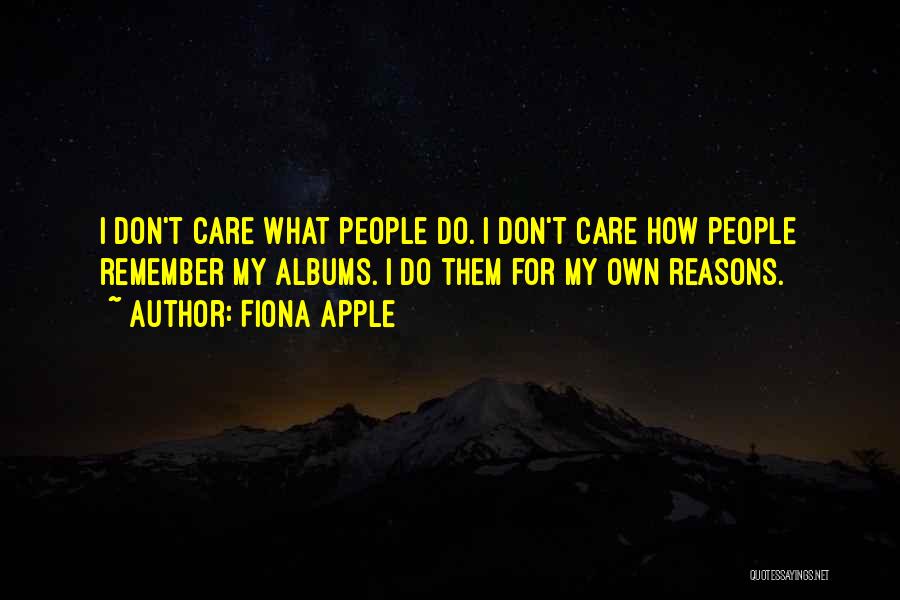 Fiona Apple Quotes: I Don't Care What People Do. I Don't Care How People Remember My Albums. I Do Them For My Own